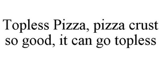 TOPLESS PIZZA, PIZZA CRUST SO GOOD, IT CAN GO TOPLESS