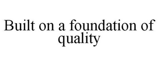 BUILT ON A FOUNDATION OF QUALITY