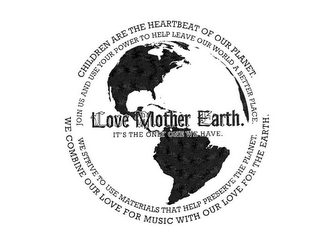 LOVE MOTHER EARTH. IT'S THE ONLY ONE WE HAVE. CHILDREN ARE THE HEARTBEAT OF OUR PLANET. JOIN US AND USE YOUR POWER TO HELP LEAVE OUR WORLD A BETTER PLACE. WE COMBINE OUR LOVE FOR MUSIC WITH OUR LOVE FOR THE EARTH. WE STRIVE TO USE MATERIALS THAT HELP PRESERVE THE PLANET.