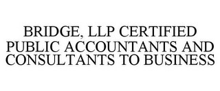 BRIDGE, LLP CERTIFIED PUBLIC ACCOUNTANTS AND CONSULTANTS TO BUSINESS