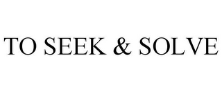 TO SEEK & SOLVE