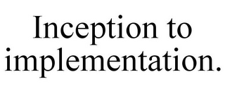 INCEPTION TO IMPLEMENTATION.