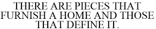 THERE ARE PIECES THAT FURNISH A HOME AND THOSE THAT DEFINE IT.