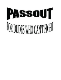 PASSOUT FOR DUDES WHO CAN'T FIGHT
