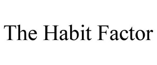 THE HABIT FACTOR