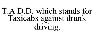 T.A.D.D. WHICH STANDS FOR TAXICABS AGAINST DRUNK DRIVING.