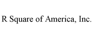 R SQUARE OF AMERICA, INC.