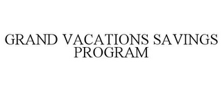 GRAND VACATIONS SAVINGS PROGRAM