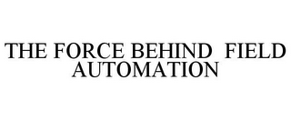 THE FORCE BEHIND FIELD AUTOMATION
