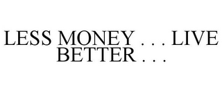 LESS MONEY . . . LIVE BETTER . . .