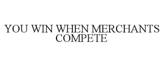 YOU WIN WHEN MERCHANTS COMPETE