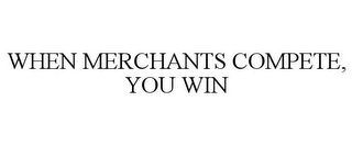 WHEN MERCHANTS COMPETE, YOU WIN