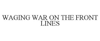 WAGING WAR ON THE FRONT LINES