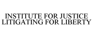 INSTITUTE FOR JUSTICE LITIGATING FOR LIBERTY