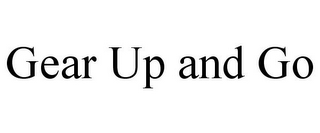 GEAR UP AND GO
