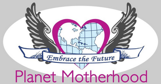 PLANET MOTHERHOOD EMBRACE THE FUTURE