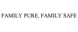 FAMILY PURE, FAMILY SAFE