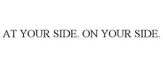 AT YOUR SIDE. ON YOUR SIDE.