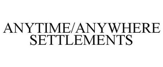 ANYTIME/ANYWHERE SETTLEMENTS