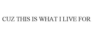 CUZ THIS IS WHAT I LIVE FOR