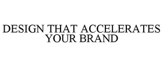 DESIGN THAT ACCELERATES YOUR BRAND