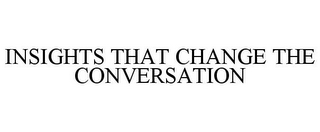 INSIGHTS THAT CHANGE THE CONVERSATION