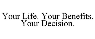 YOUR LIFE. YOUR BENEFITS. YOUR DECISION.