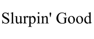 SLURPIN' GOOD
