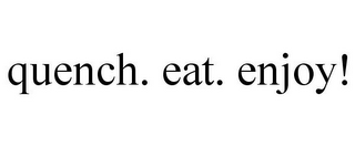 QUENCH. EAT. ENJOY!
