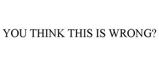 YOU THINK THIS IS WRONG?