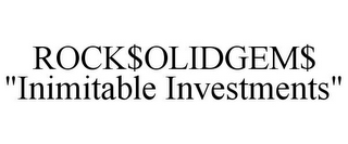 ROCK$OLIDGEM$ "INIMITABLE INVESTMENTS"