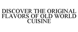 DISCOVER THE ORIGINAL FLAVORS OF OLD WORLD CUISINE