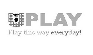 UPLAY PLAY THIS WAY EVERYDAY!