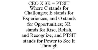 CEO X 3R = PTSIT WHERE C STANDS FOR CHALLENGES; E STANDS FOR EXPERIENCES, AND O STANDS FOR OPPORTUNITIES; 3R STANDS FOR RISE, RELISH, AND RECOGNIZE; AND PTSIT STANDS FOR POWER TO SEE IT THROUGH