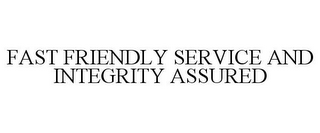 FAST FRIENDLY SERVICE AND INTEGRITY ASSURED