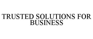 TRUSTED SOLUTIONS FOR BUSINESS