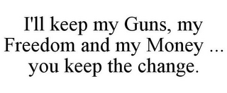 I'LL KEEP MY GUNS, MY FREEDOM AND MY MONEY ... YOU KEEP THE CHANGE.
