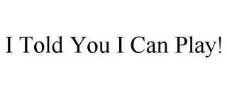 I TOLD YOU I CAN PLAY!