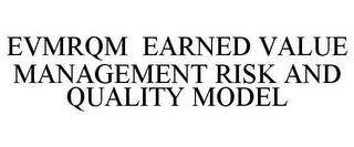 EVMRQM EARNED VALUE MANAGEMENT RISK AND QUALITY MODEL