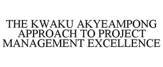 THE KWAKU AKYEAMPONG APPROACH TO PROJECT MANAGEMENT EXCELLENCE