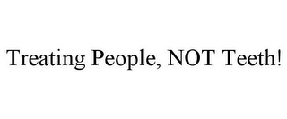 TREATING PEOPLE, NOT TEETH!