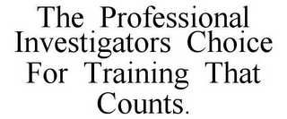 THE PROFESSIONAL INVESTIGATORS CHOICE FOR TRAINING THAT COUNTS.