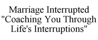 MARRIAGE INTERRUPTED "COACHING YOU THROUGH LIFE'S INTERRUPTIONS"