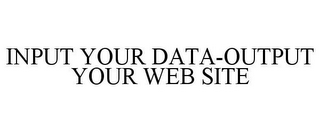 INPUT YOUR DATA-OUTPUT YOUR WEB SITE