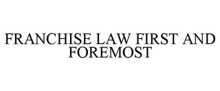 FRANCHISE LAW FIRST AND FOREMOST