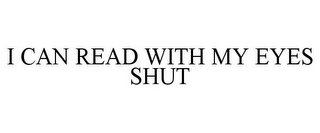 I CAN READ WITH MY EYES SHUT