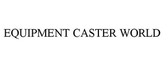 EQUIPMENT CASTER WORLD