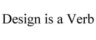 DESIGN IS A VERB