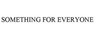 SOMETHING FOR EVERYONE