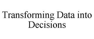 TRANSFORMING DATA INTO DECISIONS